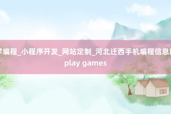 学编程_小程序开发_网站定制_河北迁西手机编程信息网play games